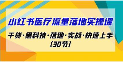 《小红书医疗流量落地实操课》干货·黑科技·落地·实战·快速上手