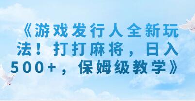 《游戏发行人全新玩法》打打麻将，也能日入500+