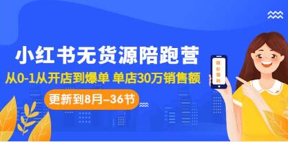 《小红书无货源陪跑营》从0-1从开店到爆单，单店30万销售额