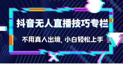 《抖音无人直播技巧专栏》不用真人出境