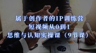 《创作者的IP训练营》短视频从0到1、思维与认知实操课