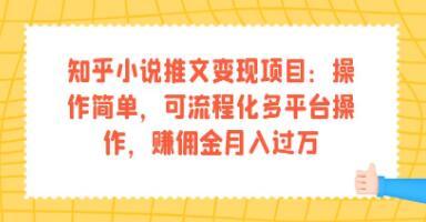 《知乎小说推文变现项目》操作简单，可流程化多平台操作