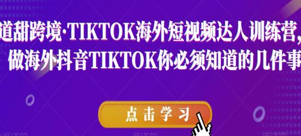 道甜跨境《TIKTOK海外短视频达人训练营》必须知道的几件事