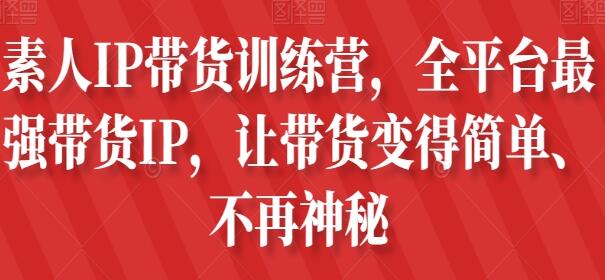 《素人IP带货训练营》让带货变得简单