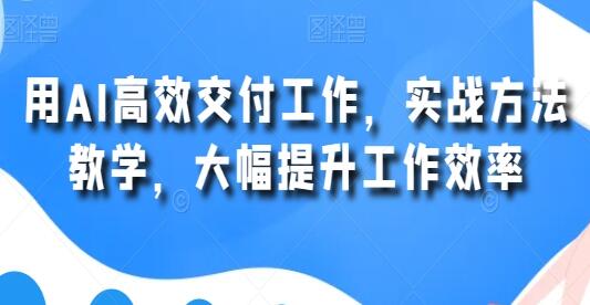 《用AI高效交付工作》实战方法教学，大幅提升工作效率