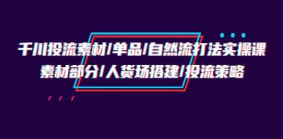 《千川投流素材/单品/自然流打法实操培训班》人货场搭建/投流策略