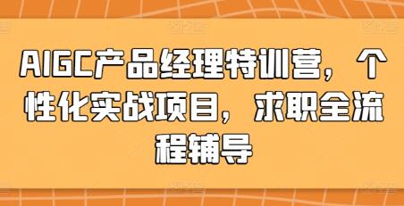 《AIGC产品经理特训营》个性化实战项目，求职全流程辅导