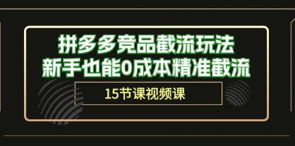 《拼多多竞品截流玩法》新手也能0成本精准截流