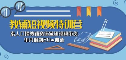 《教辅短视频特训营》素人口播教辅赛道做短视频带货，单月做到20w佣金