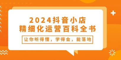 《抖音小店精细化运营百科全书》让你听得懂，学得会，能落地