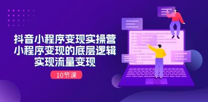 《抖音小程序变现实操营》小程序变现的底层逻辑，实现流量变现