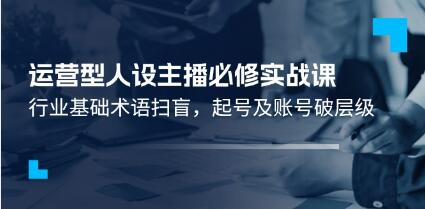 《运营型人设主播必修实战课》行业基础术语扫盲，起号及账号破层级