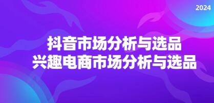 《抖音市场分析与选品》兴趣电商市场分析与选品