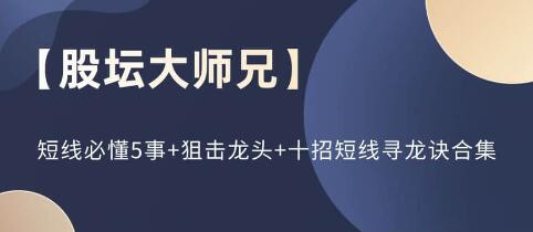 股坛大师兄《短线必懂5事+狙击龙头+十招短线寻龙诀》合集