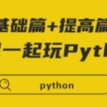 python教程视频，全民一起玩Python基础篇+提高篇