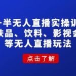 《无人+半无人直播实操训练营》护肤品、饮料、影视会员等无人直播玩法