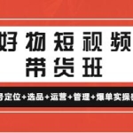 《好物短视频带货班》账号定位+选品+运营+管理+爆单实操密码