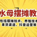 《水母摆摊教学》包括摆摊技术、养殖技术、拿货渠道、抖音运营等