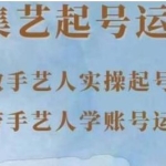 《手艺人起号运营课程》教手艺人实操起号，带手艺人学账号运营