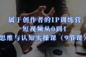 《创作者的IP训练营》短视频从0到1、思维与认知实操课