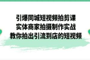 《引爆同城短视频拍剪课》实体商家拍摄制作实战，教你拍出引流到店的短视频