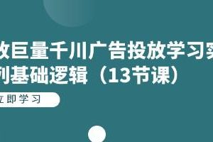 《投放巨量千川广告投放》学习实战系列基础逻辑