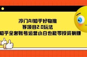 《冷门AI知乎好物推荐项目2.0玩法》附知乎全套账号运营