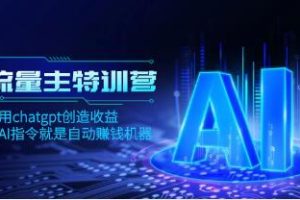 《AI流量主训练营》学会用chatgpt创造收益，一个AI指令就是自动赚钱机器