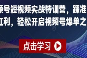 《视频号短视频实战特训营》踩准风口红利，轻松开启视频号爆单之路