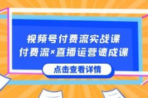 《视频号付费流实战课》让你快速掌握视频号核心运营技能