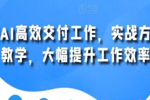 《用AI高效交付工作》实战方法教学，大幅提升工作效率