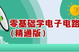 电子电路教学视频《零基础学电子电路》精通版