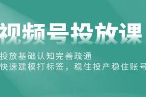 《视频号投放课》投放基础认知完善疏通，稳住投产稳住账号