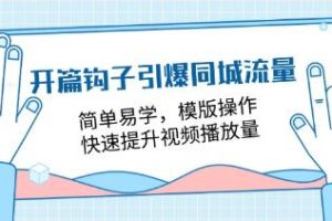 《开篇钩子引爆同城流量》简单易学，模版操作，快速提升视频播放量