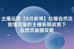 《主播运营-拉爆自然流》做懂流量的主播新规政策下，自然流破圈攻略